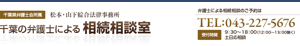 弁護士による相続相談のご予約は TEL:043-227-5676 電話受付時間 平日9：00～17：00 